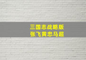 三国志战略版 张飞黄忠马超